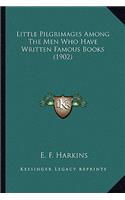 Little Pilgrimages Among the Men Who Have Written Famous Boolittle Pilgrimages Among the Men Who Have Written Famous Books (1902) KS (1902)