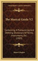 The Musical Guide V2: Containing a Pronouncing and Defining Dictionary of Terms, Instruments, Etc. (1903)