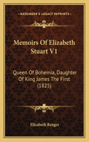 Memoirs Of Elizabeth Stuart V1: Queen Of Bohemia, Daughter Of King James The First (1825)