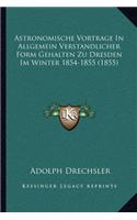 Astronomische Vortrage In Allgemein Verstandlicher Form Gehalten Zu Dresden Im Winter 1854-1855 (1855)