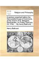 A sermon preached before the Honourable House of Commons, at the church of St. Margaret, Westminster, on Friday, February 28, 1794, ... By Henry Bathurst, ...