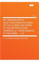 My Sermon Notes: Selection from Outlines of Discourses Delivered at the Metropolitan Tabernacle: From Genesis to Proverbs -- I-LX Volume 1