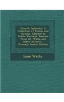 Church Psalmody: A Collection of Psalms and Hymns, Adapted to Public Worship. Selected from Dr. Watts and Other Authors - Primary Sourc: A Collection of Psalms and Hymns, Adapted to Public Worship. Selected from Dr. Watts and Other Authors - Primary Sourc