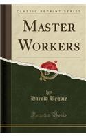 Master Workers (Classic Reprint)