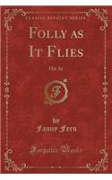 Folly as It Flies: Hit at (Classic Reprint)
