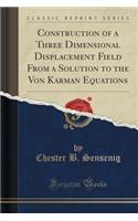 Construction of a Three Dimensional Displacement Field from a Solution to the Von Karman Equations (Classic Reprint)