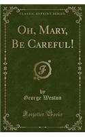 Oh, Mary, Be Careful! (Classic Reprint)