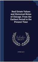 Real Estate Values and Historical Notes of Chicago. From the Earliest Period to the Present Time