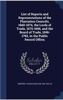 List of Reports and Representations of the Plantation Councils, 1660-1674, the Lords of Trade, 1675-1696, and the Board of Trade, 1696-1782, in the Public Record Office;: (English)