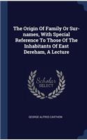 Origin Of Family Or Sur-names, With Special Reference To Those Of The Inhabitants Of East Dereham, A Lecture