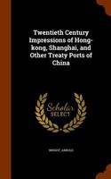 Twentieth Century Impressions of Hong-Kong, Shanghai, and Other Treaty Ports of China