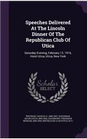 Speeches Delivered At The Lincoln Dinner Of The Republican Club Of Utica
