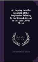 An Inquiry Into the Meaning of the Prophecies Relating to the Second Advent of Our Lord Jesus Christ