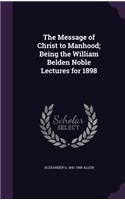 The Message of Christ to Manhood; Being the William Belden Noble Lectures for 1898