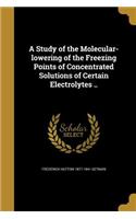 Study of the Molecular-lowering of the Freezing Points of Concentrated Solutions of Certain Electrolytes ..