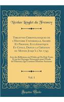 Tablettes Chronologiques de l'Histoire Universelle, Sacrée Et Profane, Ecclésiastique Et Civile, Depuis La Création Du Monde Jusqu'à l'An 1743, Vol. 1: Avec Des Réflexions Sur l'Ordre Qu'on Doit Tenir, Et Sur Les Ouvrages Nécessaires Pour l'Étude D