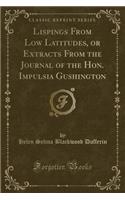 Lispings from Low Latitudes, or Extracts from the Journal of the Hon. Impulsia Gushington (Classic Reprint)