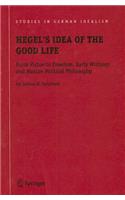 Hegel's Idea of the Good Life: From Virtue to Freedom, Early Writings and Mature Political Philosophy