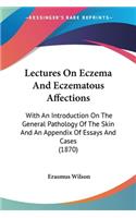 Lectures On Eczema And Eczematous Affections: With An Introduction On The General Pathology Of The Skin And An Appendix Of Essays And Cases (1870)