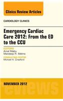 Emergency Cardiac Care 2012: From the Ed to the Ccu, an Issue of Cardiology Clinics