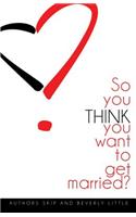 So You THINK You Want To Get Married