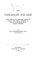 The Canadian Ice Age, Being Notes on the Pleistocene Geology of Canada, with Especial Reference