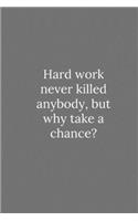 Hard work never killed anybody, but why take a chance?