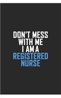 Don't Mess With Me I Am A Registered Nurse