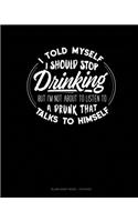 I Told Myself That I Should Stop Drinking But Im Not About To Listen To A Drunk That Talks To Himself