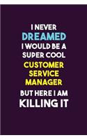 I Never Dreamed I would Be A Super Cool Customer Service Manager But Here I Am Killing It: 6X9 120 pages Career Notebook Unlined Writing Journal