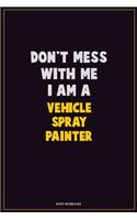 Don't Mess With Me, I Am A Vehicle Spray Painter: Career Motivational Quotes 6x9 120 Pages Blank Lined Notebook Journal