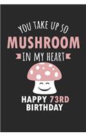 You Take Up So Mushroom In My Heart Happy 73rd Birthday: Cute 73rd Birthday Card Quote Journal / Mushroom / In My Heart / Notebook / Diary / Greetings / Appreciation Gift (6 x 9 - 110 Blank Lined Pages)