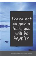 Learn not to give a fuck, you will be happier.: Motivational, Inspirational and Uplifting Notebook / Journal / Diary - 6 x 9 inches (15,24 x 22,86 cm), 150 pages.