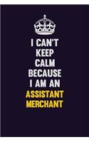 I can't Keep Calm Because I Am An Assistant Merchant