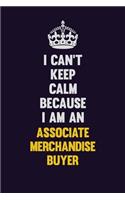 I can't Keep Calm Because I Am An Associate Merchandise Buyer