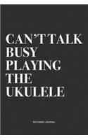 Can't Talk Busy Playing The Ukulele: A 6x9 Inch Diary Notebook Journal With A Bold Text Font Slogan On A Matte Cover and 120 Blank Lined Pages Makes A Great Alternative To A Card