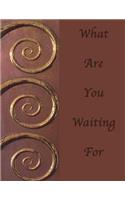 What Are You Waiting For: Blank Journal Notebook: Inspirational Soft cover, 110 pages 8.5x11