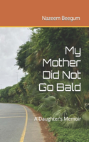My Mother Did Not Go Bald: A Daughter's Memoir