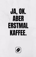 Ja, Ok. Aber Erstmal Kaffee.: Notizbuch - A5 - Dot Grid 120 Seiten - Handlich - Kaffee Kult Spruch - Kaffeklatsch - Witzige Geschenkidee - Blanko - Für Rezepte - Skizzenbuch - Pu