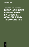 Die Sphärik Oder Lehrbuch Der Sphärischen Geometrie Und Trigonometrie