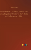 Notes of a Staff Officer of Our First New Jersey Brigade on the Seven Day's Battle on the Peninsula in 1862
