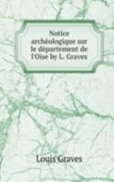 Notice archeologique sur le departement de l'Oise by L. Graves.