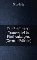 Der Erbforster: Trauerspiel in Funf Aufzugen. (German Edition)