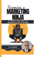 Becoming a Marketing Ninja : A-Z Guide to Fast-Track Your Marketing Career for Newbies