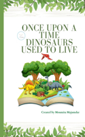 Once Upon a Time Dinosaurs Used to Live: Learn about The Dinosaurs