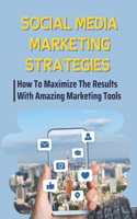 Social Media Marketing Strategies: How To Maximize The Results With Amazing Marketing Tools: A Proper Online Presence