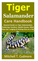 Tiger Salamander Care Handbook: General Guide on Tiger Salamanders Fostering; Conduct, Health Issues, What They Eat, Lodging & Picking One as a Pet, Etc.