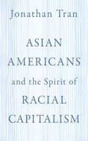 Asian Americans and the Spirit of Racial Capitalism