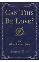 Can This Be Love? (Classic Reprint)