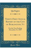 Thirty-First Annual Report of the City of Burlington, VT: For the Year Ending December 31, 1895 (Classic Reprint)